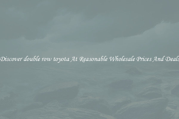 Discover double row toyota At Reasonable Wholesale Prices And Deals