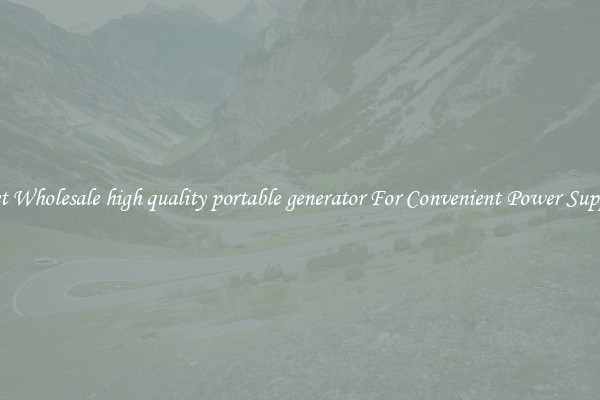Get Wholesale high quality portable generator For Convenient Power Supply