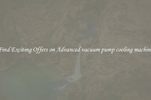 Find Exciting Offers on Advanced vacuum pump cooling machine