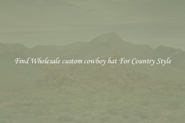 Find Wholesale custom cowboy hat For Country Style
