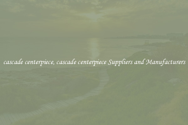 cascade centerpiece, cascade centerpiece Suppliers and Manufacturers