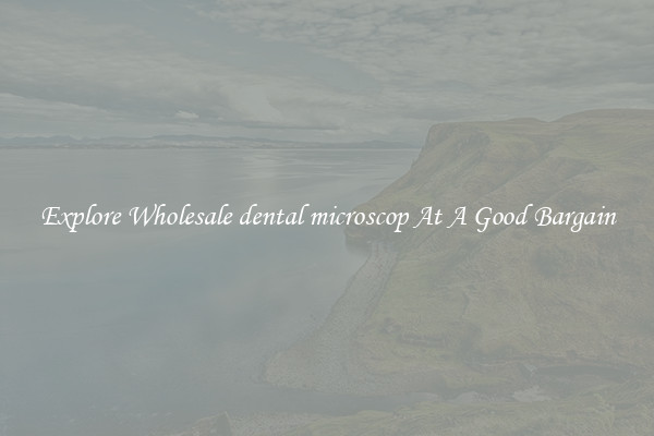 Explore Wholesale dental microscop At A Good Bargain