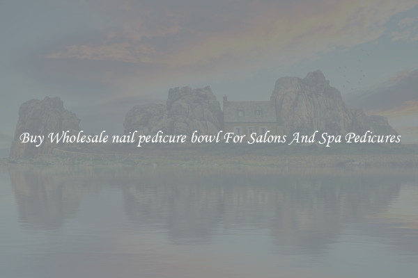 Buy Wholesale nail pedicure bowl For Salons And Spa Pedicures