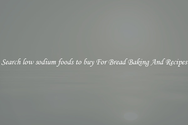 Search low sodium foods to buy For Bread Baking And Recipes