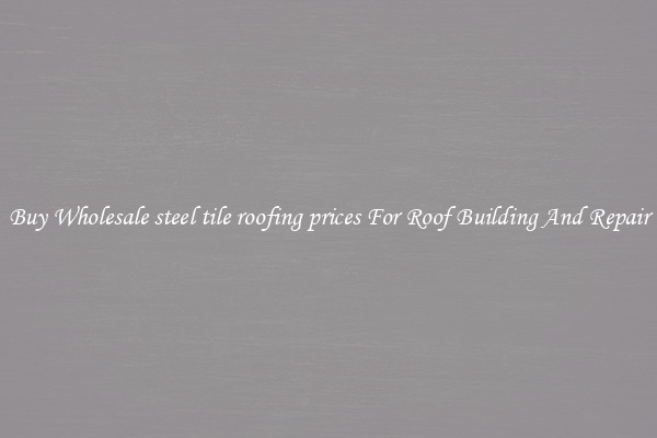 Buy Wholesale steel tile roofing prices For Roof Building And Repair