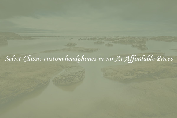 Select Classic custom headphones in ear At Affordable Prices