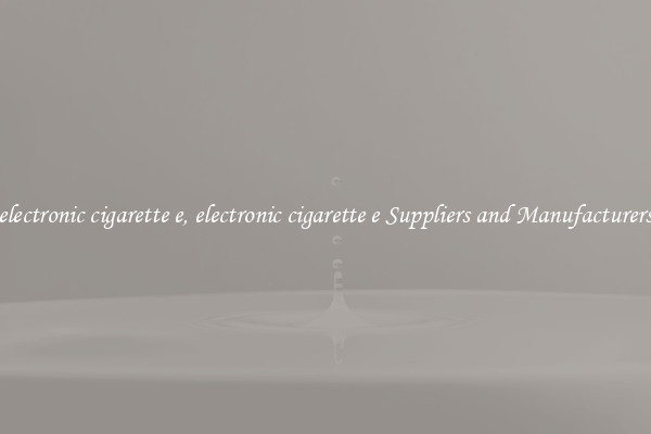 electronic cigarette e, electronic cigarette e Suppliers and Manufacturers