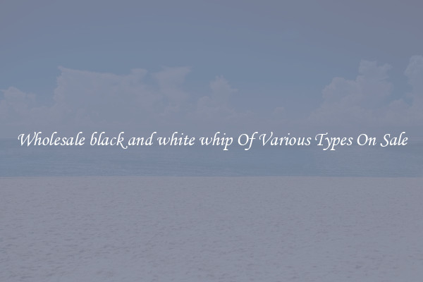 Wholesale black and white whip Of Various Types On Sale
