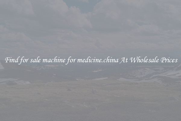 Find for sale machine for medicine.china At Wholesale Prices