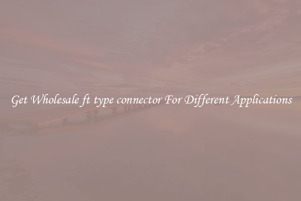 Get Wholesale ft type connector For Different Applications
