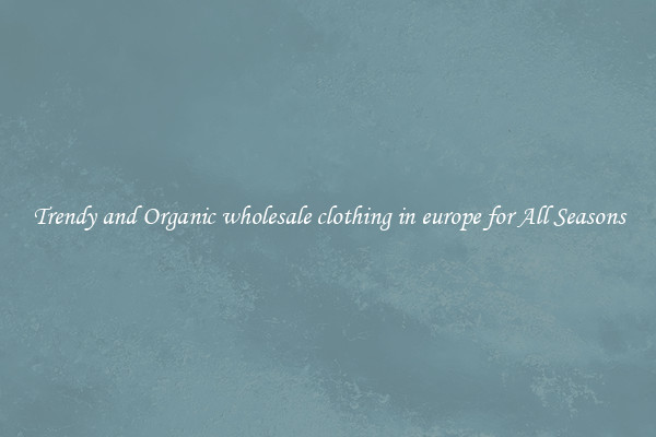 Trendy and Organic wholesale clothing in europe for All Seasons