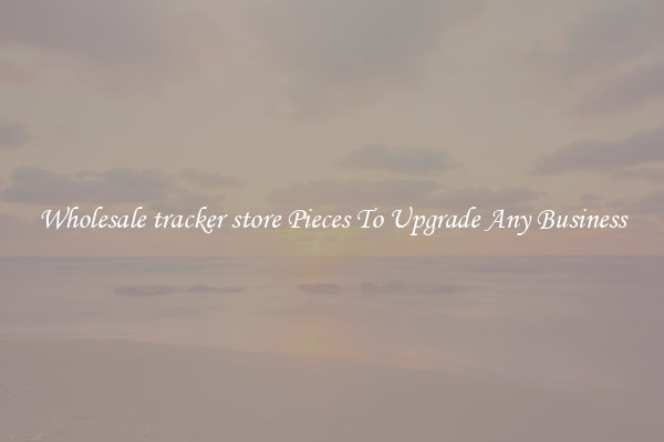 Wholesale tracker store Pieces To Upgrade Any Business