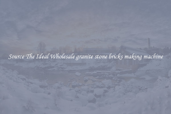 Source The Ideal Wholesale granite stone bricks making machine