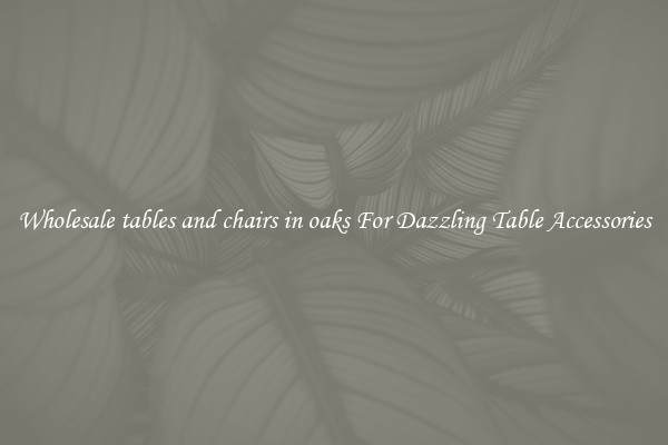 Wholesale tables and chairs in oaks For Dazzling Table Accessories