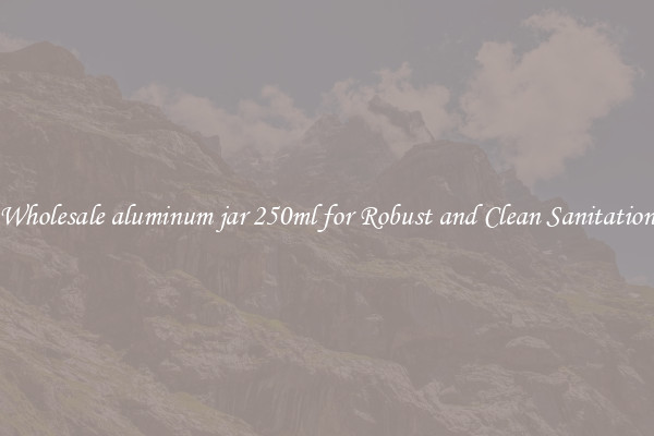 Wholesale aluminum jar 250ml for Robust and Clean Sanitation