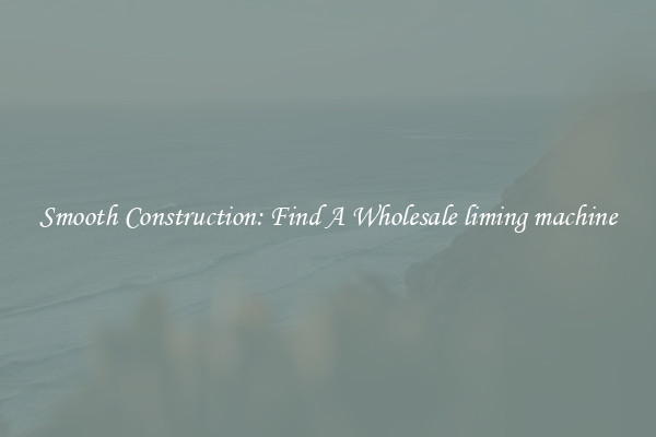  Smooth Construction: Find A Wholesale liming machine 