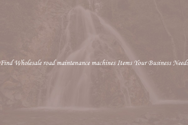 Find Wholesale road maintenance machines Items Your Business Needs