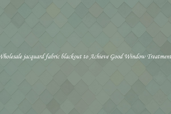 Wholesale jacquard fabric blackout to Achieve Good Window Treatments
