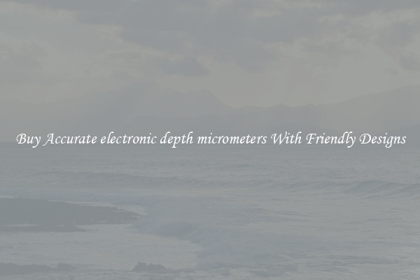 Buy Accurate electronic depth micrometers With Friendly Designs