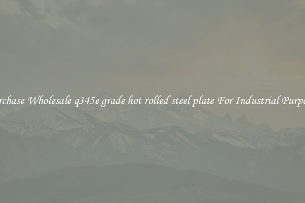 Purchase Wholesale q345e grade hot rolled steel plate For Industrial Purposes