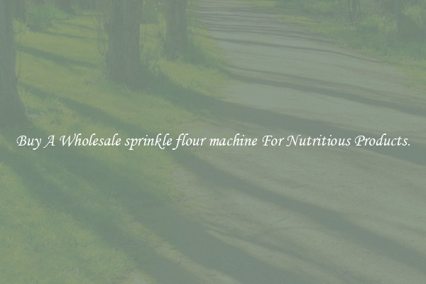 Buy A Wholesale sprinkle flour machine For Nutritious Products.