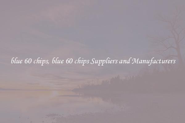 blue 60 chips, blue 60 chips Suppliers and Manufacturers