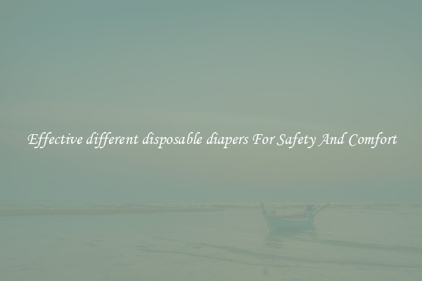 Effective different disposable diapers For Safety And Comfort