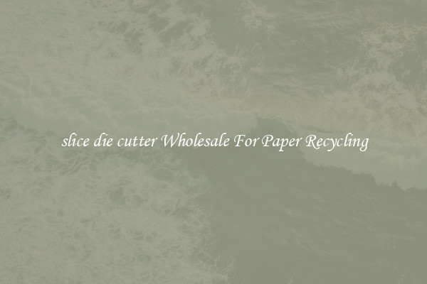 slice die cutter Wholesale For Paper Recycling