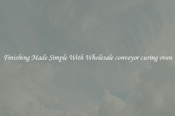 Finishing Made Simple With Wholesale conveyor curing oven