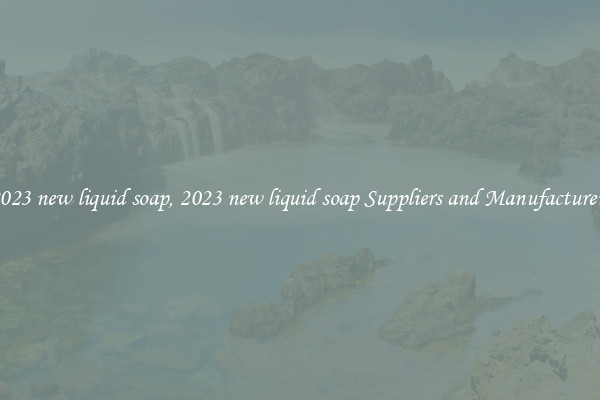 2023 new liquid soap, 2023 new liquid soap Suppliers and Manufacturers