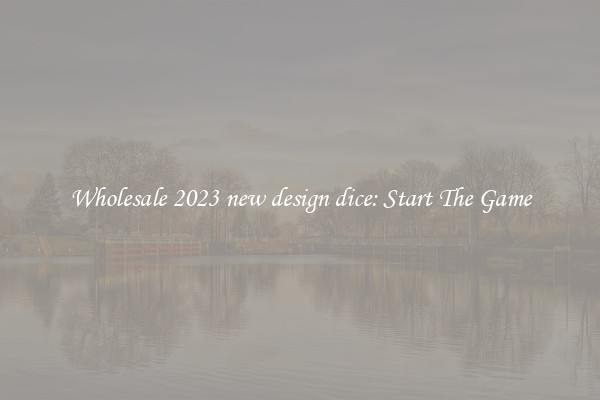 Wholesale 2023 new design dice: Start The Game