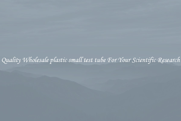 Quality Wholesale plastic small test tube For Your Scientific Research