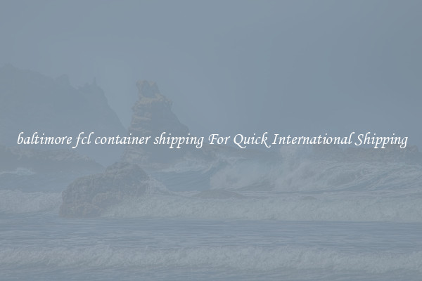 baltimore fcl container shipping For Quick International Shipping
