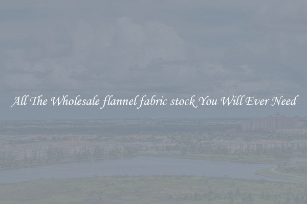 All The Wholesale flannel fabric stock You Will Ever Need