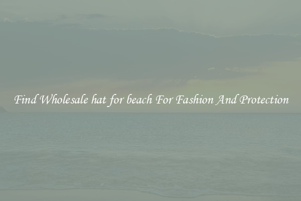 Find Wholesale hat for beach For Fashion And Protection