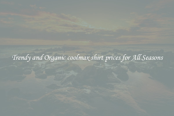 Trendy and Organic coolmax shirt prices for All Seasons