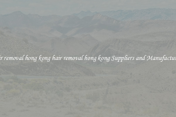 hair removal hong kong hair removal hong kong Suppliers and Manufacturers
