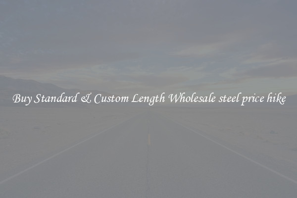 Buy Standard & Custom Length Wholesale steel price hike