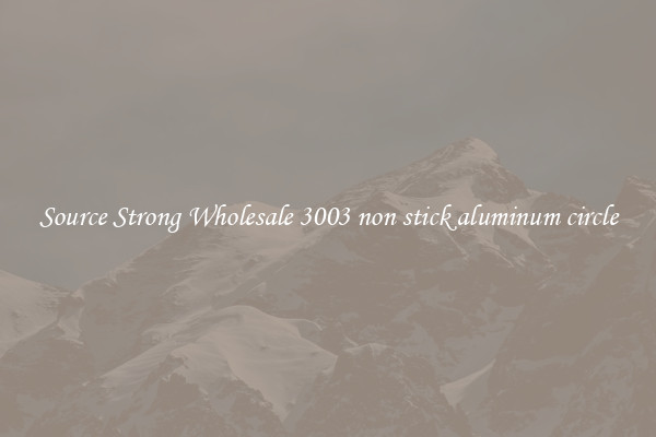 Source Strong Wholesale 3003 non stick aluminum circle