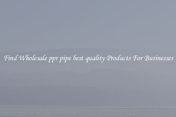 Find Wholesale ppr pipe best quality Products For Businesses