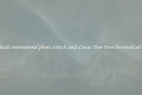 Wholesale international phone scratch cards Create Your Own Personalized Cards