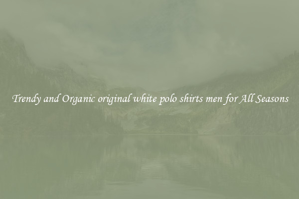 Trendy and Organic original white polo shirts men for All Seasons