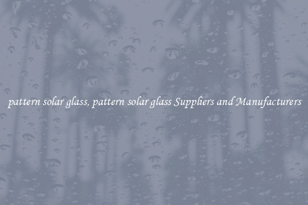 pattern solar glass, pattern solar glass Suppliers and Manufacturers