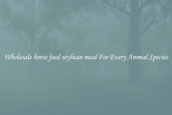 Wholesale horse feed soybean meal For Every Animal Species