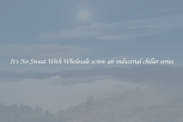 It's No Sweat With Wholesale screw air industrial chiller series