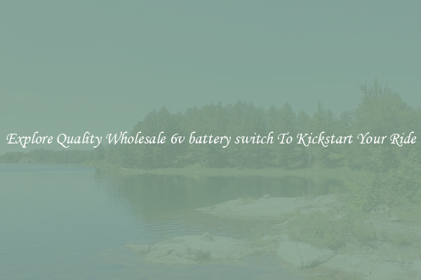 Explore Quality Wholesale 6v battery switch To Kickstart Your Ride