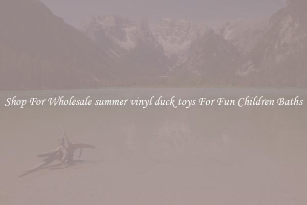 Shop For Wholesale summer vinyl duck toys For Fun Children Baths