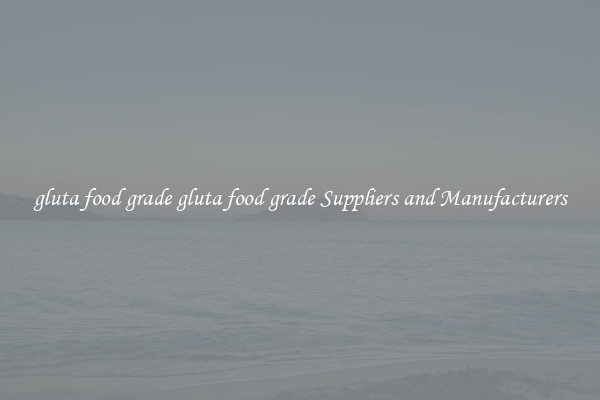 gluta food grade gluta food grade Suppliers and Manufacturers