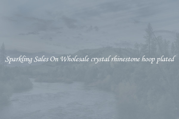 Sparkling Sales On Wholesale crystal rhinestone hoop plated