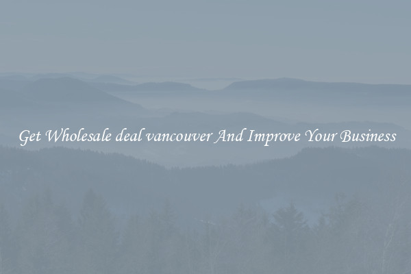 Get Wholesale deal vancouver And Improve Your Business